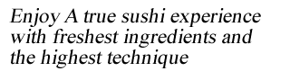 Enjoy A true sushi experience with freshest ingredients and the highest technique
